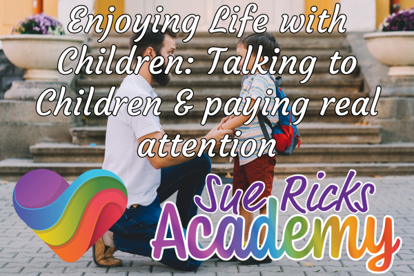 Enjoying Life with Children - Talking to Children and paying real attention